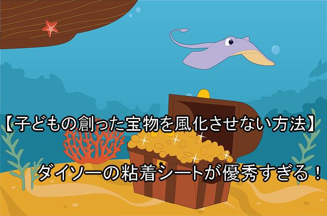 子どもの創った宝物を風化させない方法 ダイソーの粘着シートが優秀すぎる 庶民のfireるーと